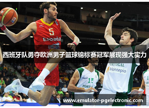 西班牙队勇夺欧洲男子篮球锦标赛冠军展现强大实力 西班牙队勇夺欧洲男子篮球锦标赛冠军展现强大实力