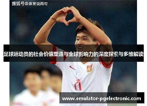 足球运动员的社会价值塑造与全球影响力的深度探索与多维解读