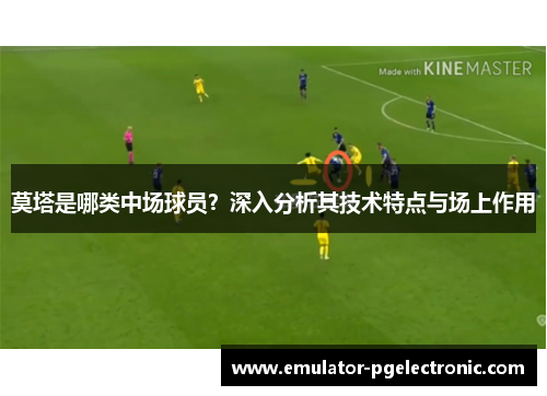 莫塔是哪类中场球员？深入分析其技术特点与场上作用