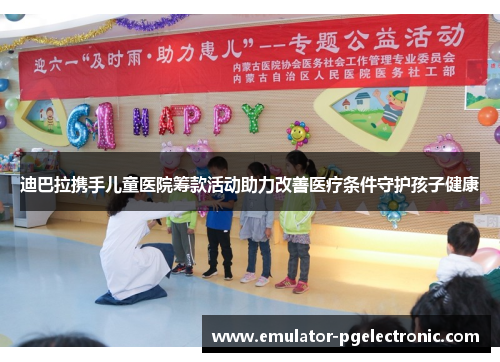 迪巴拉携手儿童医院筹款活动助力改善医疗条件守护孩子健康