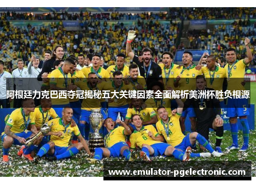 阿根廷力克巴西夺冠揭秘五大关键因素全面解析美洲杯胜负根源