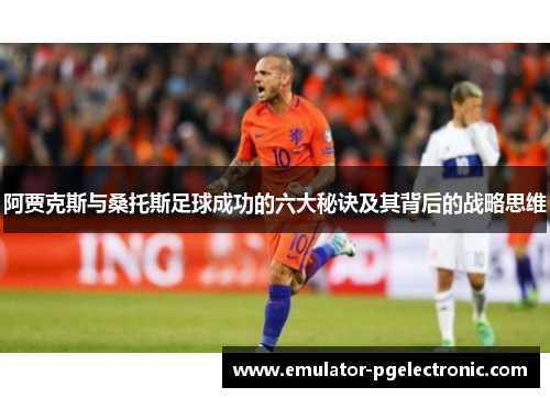 阿贾克斯与桑托斯足球成功的六大秘诀及其背后的战略思维 阿贾克斯与桑托斯足球成功的六大秘诀及其背后的战略思维