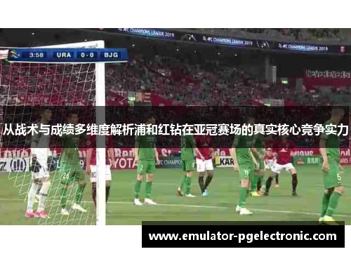 从战术与成绩多维度解析浦和红钻在亚冠赛场的真实核心竞争实力 从战术与成绩多维度解析浦和红钻在亚冠赛场的真实核心竞争实力