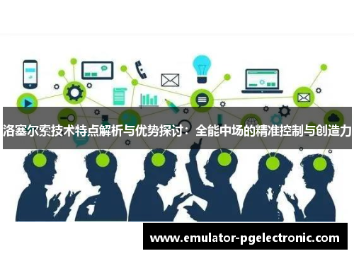 洛塞尔索技术特点解析与优势探讨:全能中场的精准控制与创造力 洛塞尔索技术特点解析与优势探讨:全能中场的精准控制与创造力