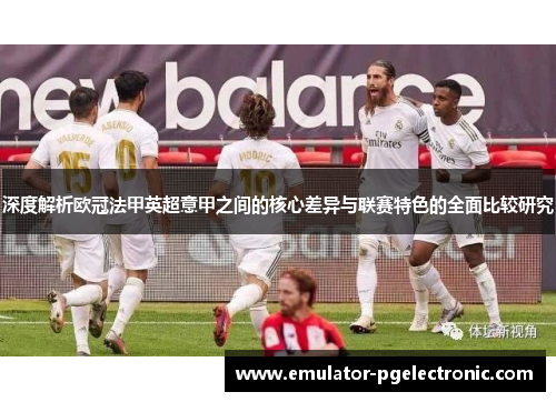 深度解析欧冠法甲英超意甲之间的核心差异与联赛特色的全面比较研究