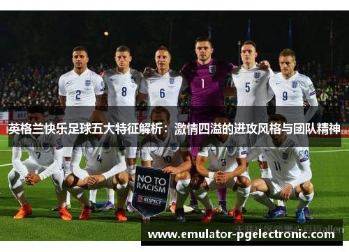 英格兰快乐足球五大特征解析:激情四溢的进攻风格与团队精神 英格兰快乐足球五大特征解析:激情四溢的进攻风格与团队精神