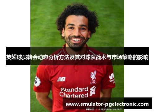英超球员转会动态分析方法及其对球队战术与市场策略的影响
