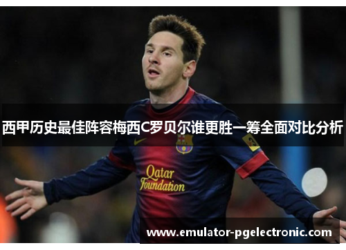 西甲历史最佳阵容梅西C罗贝尔谁更胜一筹全面对比分析 西甲历史最佳阵容梅西C罗贝尔谁更胜一筹全面对比分析