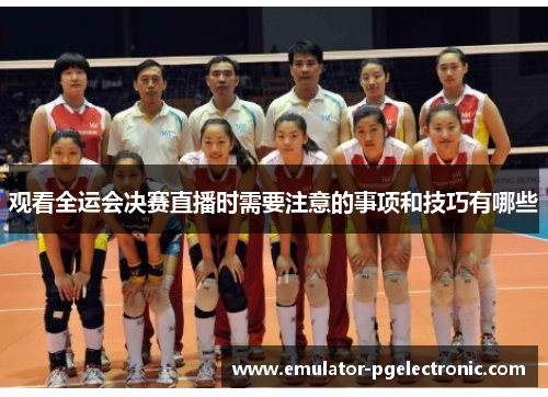 观看全运会决赛直播时需要注意的事项和技巧有哪些