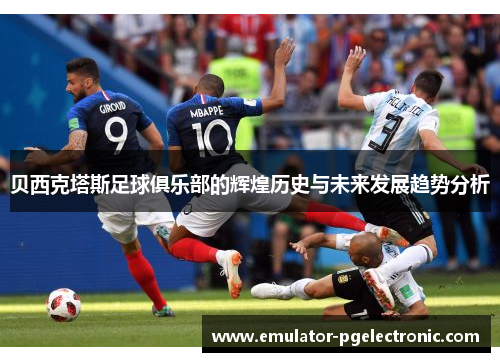 贝西克塔斯足球俱乐部的辉煌历史与未来发展趋势分析