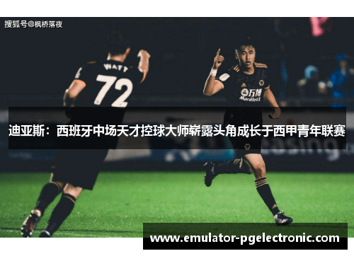 迪亚斯:西班牙中场天才控球大师崭露头角成长于西甲青年联赛 迪亚斯:西班牙中场天才控球大师崭露头角成长于西甲青年联赛