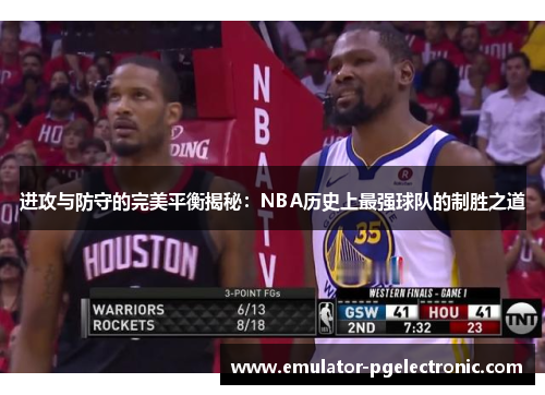 进攻与防守的完美平衡揭秘：NBA历史上最强球队的制胜之道