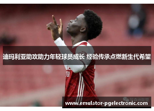 迪玛利亚助攻助力年轻球员成长 经验传承点燃新生代希望