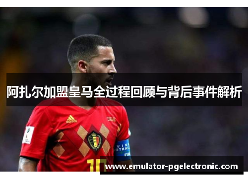 阿扎尔加盟皇马全过程回顾与背后事件解析