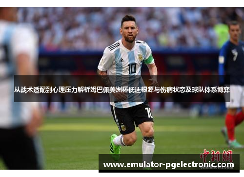 从战术适配到心理压力解析姆巴佩美洲杯低迷根源与伤病状态及球队体系博弈
