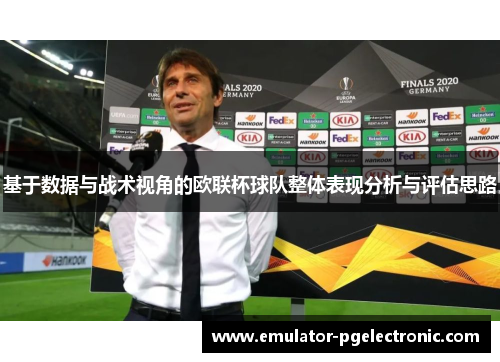 基于数据与战术视角的欧联杯球队整体表现分析与评估思路