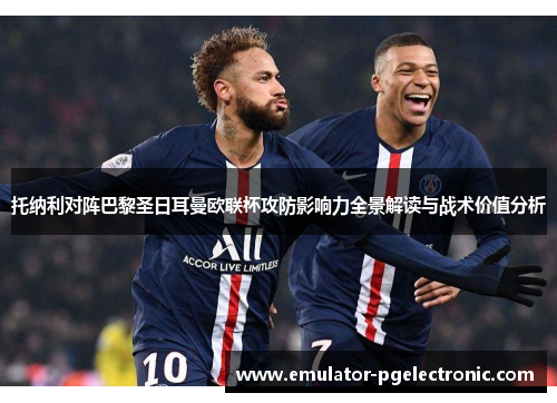 托纳利对阵巴黎圣日耳曼欧联杯攻防影响力全景解读与战术价值分析 托纳利对阵巴黎圣日耳曼欧联杯攻防影响力全景解读与战术价值分析