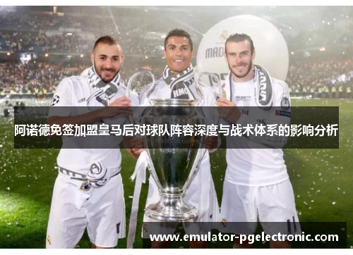 阿诺德免签加盟皇马后对球队阵容深度与战术体系的影响分析