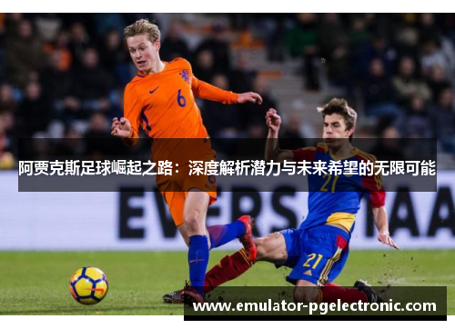 阿贾克斯足球崛起之路：深度解析潜力与未来希望的无限可能