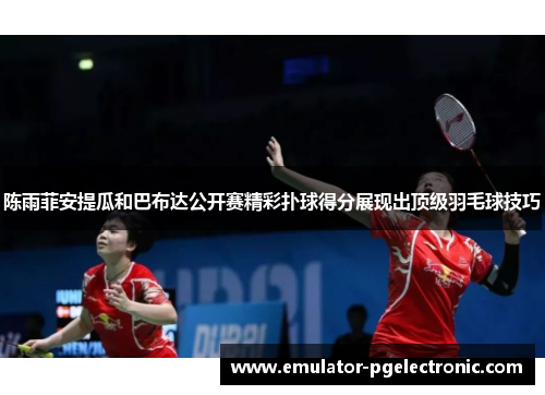 陈雨菲安提瓜和巴布达公开赛精彩扑球得分展现出顶级羽毛球技巧 陈雨菲安提瓜和巴布达公开赛精彩扑球得分展现出顶级羽毛球技巧