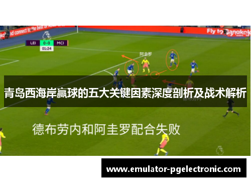 青岛西海岸赢球的五大关键因素深度剖析及战术解析