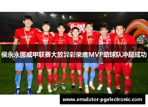 侯永永挪威甲联赛大放异彩荣膺MVP助球队冲超成功