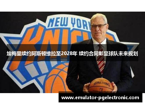 埃梅里续约阿斯顿维拉至2028年 续约合同彰显球队未来规划