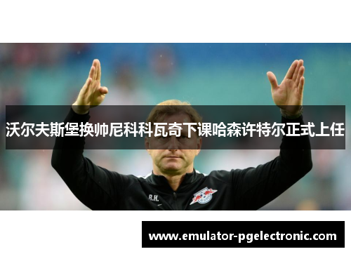 沃尔夫斯堡换帅尼科科瓦奇下课哈森许特尔正式上任