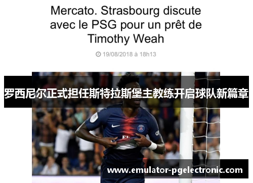 罗西尼尔正式担任斯特拉斯堡主教练开启球队新篇章 罗西尼尔正式担任斯特拉斯堡主教练开启球队新篇章