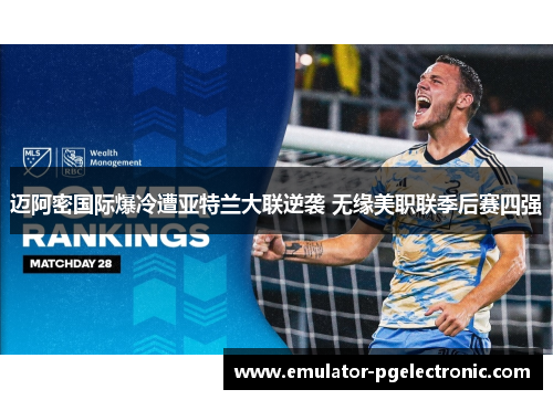 迈阿密国际爆冷遭亚特兰大联逆袭 无缘美职联季后赛四强 迈阿密国际爆冷遭亚特兰大联逆袭 无缘美职联季后赛四强