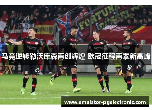 马竞逆转勒沃库森再创辉煌 欧冠征程再攀新高峰