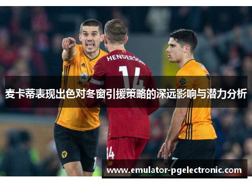 麦卡蒂表现出色对冬窗引援策略的深远影响与潜力分析