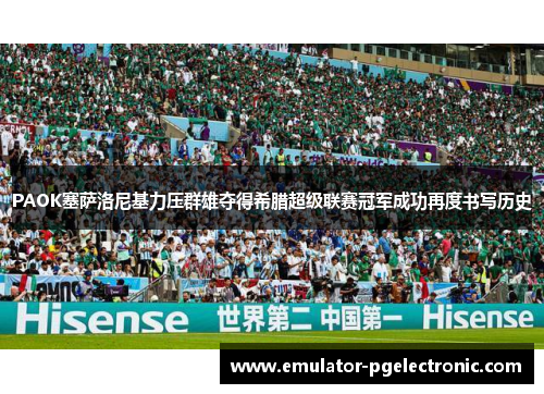 PAOK塞萨洛尼基力压群雄夺得希腊超级联赛冠军成功再度书写历史