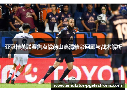 亚冠精英联赛焦点战蔚山高清精彩回顾与战术解析